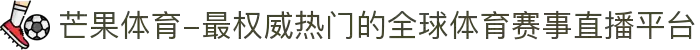 芒果体育-最权威热门的全球体育赛事直播平台